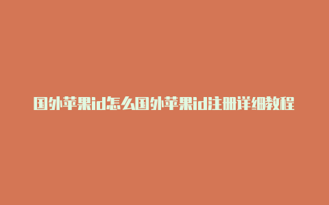 国外苹果id怎么国外苹果id注册详细教程