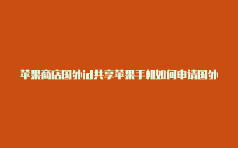 苹果商店国外id共享苹果手机如何申请国外id