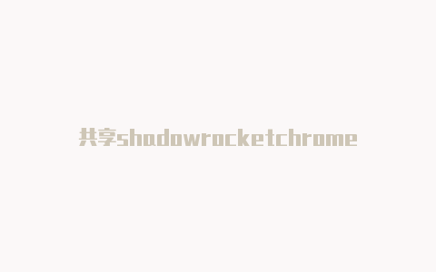 共享shadowrocketchrome时刻更新