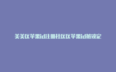 美美区苹果id注册社区区苹果id被锁定