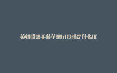 英雄联盟手游苹果id登陆是什么区