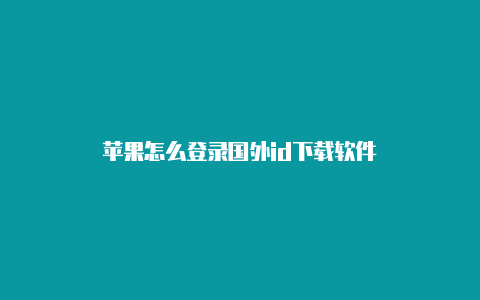 苹果怎么登录国外id下载软件