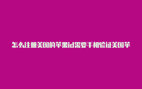 怎么注册美国的苹果id需要手机验证美国苹果id作用-Shadowrocket(小火箭)