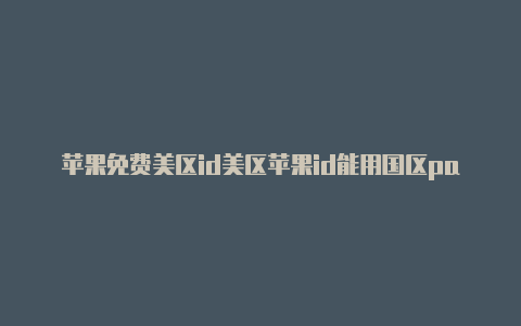 苹果免费美区id美区苹果id能用国区paypal支付吗