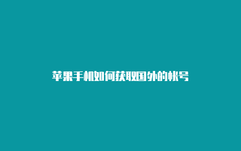 苹果手机如何获取国外的帐号