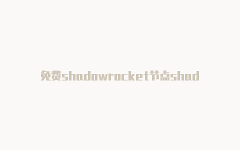 免费shadowrocket节点shadowrocket账号