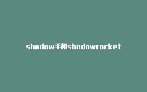 shadow手机shadowrocket会改变健康码rocket干什么的