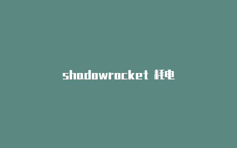 shadowrocket 耗电