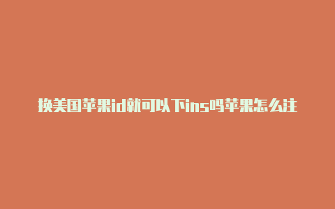 换美国苹果id就可以下ins吗苹果怎么注册美国id邮箱-Shadowrocket(小火箭)