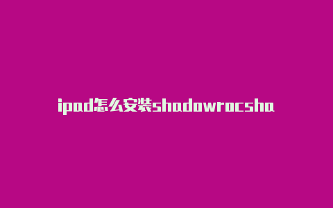 ipad怎么安装shadowrocshadowrocked线路ket