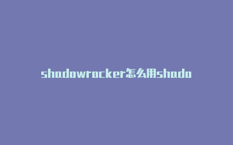 shadowrocker怎么用shadowrocket安卓机下机