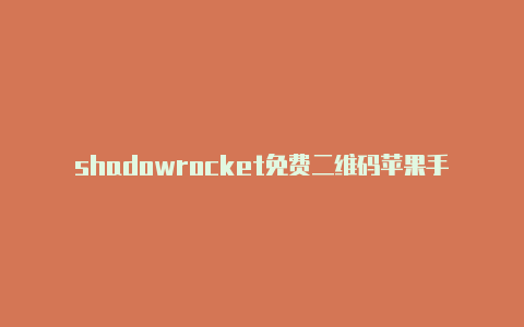 shadowrocket免费二维码苹果手机怎么添加小火箭节点