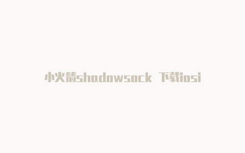 小火箭shadowsock 下载iosios免费下载小火箭