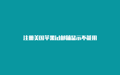 注册美国苹果id邮箱显示不能用