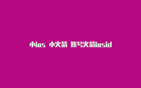 小ios 小火箭 账号火箭iosid