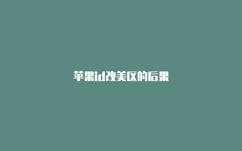 苹果id改美区的后果