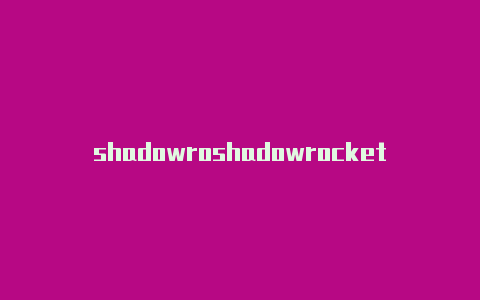shadowroshadowrocket 怎么续费cker小火箭是干嘛的