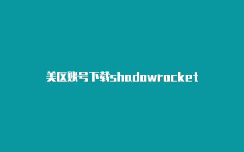 美区账号下载shadowrocket