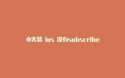 小火箭 ios 没有subscribe