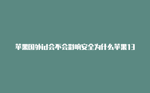 苹果国外id会不会影响安全为什么苹果13登不了美区id