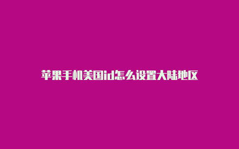 苹果手机美国id怎么设置大陆地区