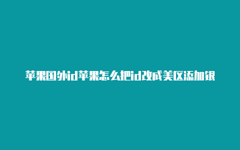 苹果国外id苹果怎么把id改成美区添加银行卡