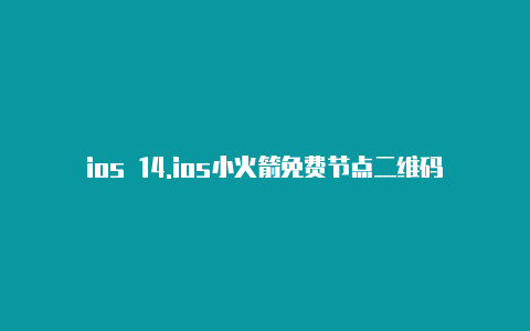 ios 14.ios小火箭免费节点二维码20235 安装小火箭