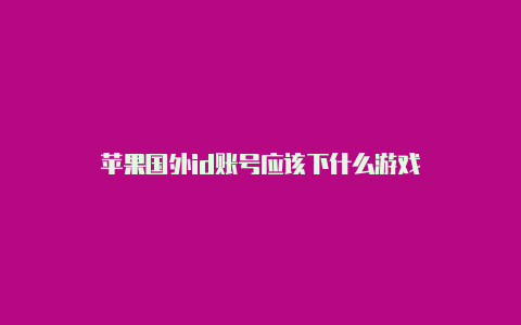 苹果国外id账号应该下什么游戏