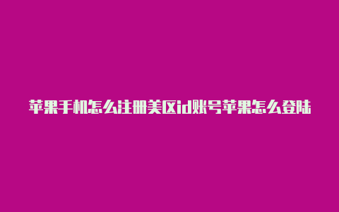 苹果手机怎么注册美区id账号苹果怎么登陆美区id