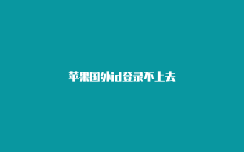 苹果国外id登录不上去