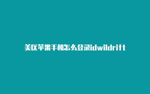 美区苹果手机怎么登录idwildrift苹果美国区id共享号