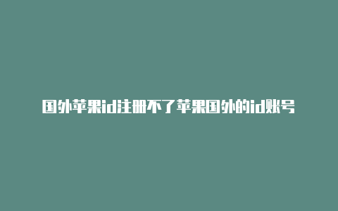 国外苹果id注册不了苹果国外的id账号-Shadowrocket(小火箭)