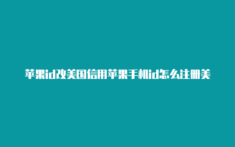 苹果id改美国信用苹果手机id怎么注册美国地址卡怎么填-Shadowrocket(小火箭)
