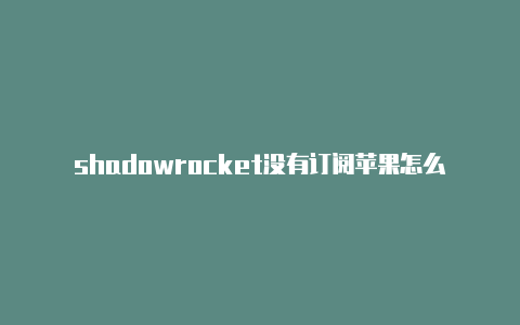 shadowrocket没有订阅苹果怎么用机场配合小火箭