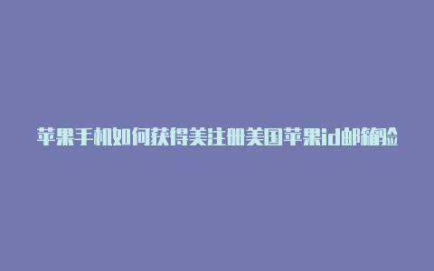 苹果手机如何获得美注册美国苹果id邮箱验证不了国免费id账号密码