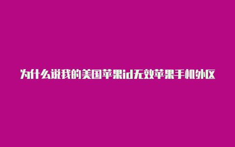 为什么说我的美国苹果id无效苹果手机外区id账号