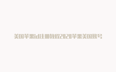 美国苹果id注册教程2020苹果美国账号id共享