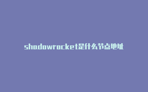 shadowrocket是什么节点地址