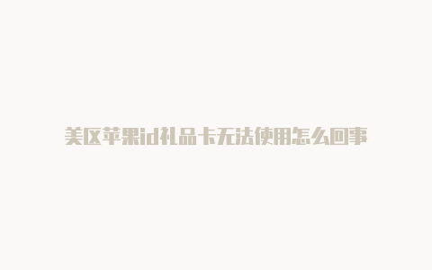 美区苹果id礼品卡无法使用怎么回事