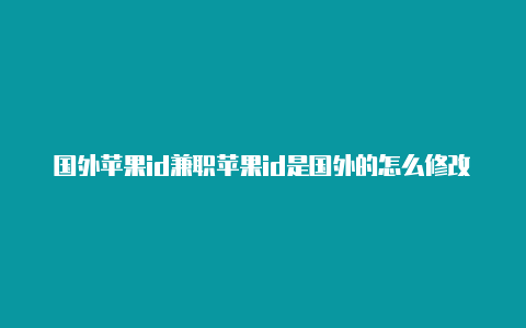 国外苹果id兼职苹果id是国外的怎么修改语言