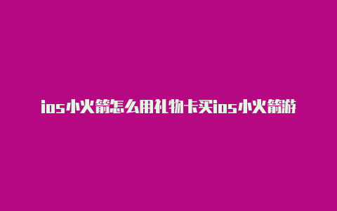 ios小火箭怎么用礼物卡买ios小火箭游戏