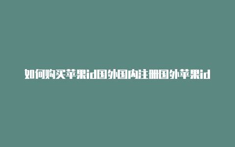 如何购买苹果id国外国内注册国外苹果id支付方式