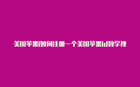 美国苹果i如何注册一个美国苹果id教学视频d好处