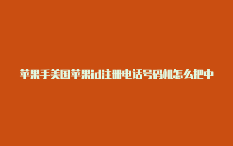 苹果手美国苹果id注册电话号码机怎么把中国id换成美国id