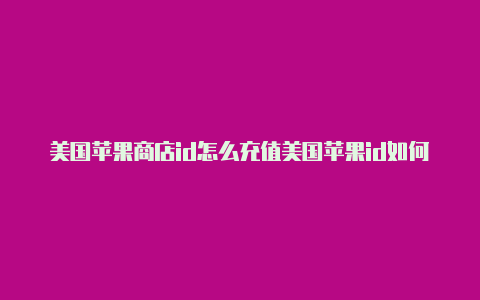 美国苹果商店id怎么充值美国苹果id如何改密码