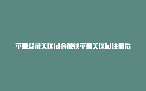 苹果登录美区id会被锁苹果美区id注册后怎么登录-Shadowrocket(小火箭)