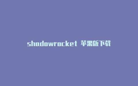 shadowrocket 苹果版下载