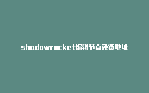 shadowrocket编辑节点免费地址