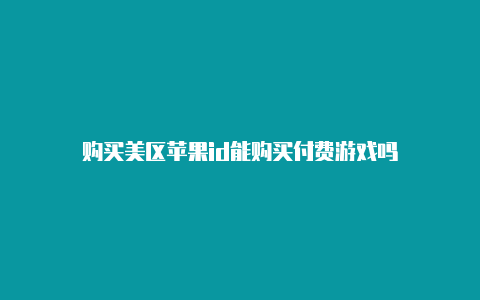 购买美区苹果id能购买付费游戏吗