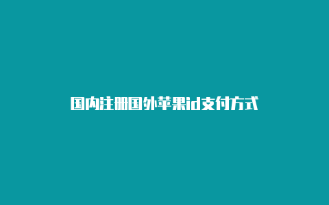 国内注册国外苹果id支付方式